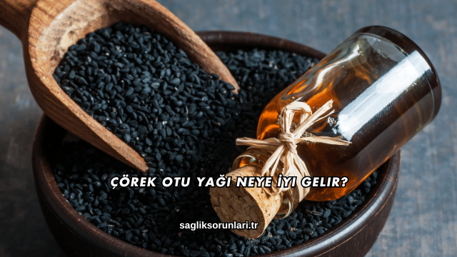 Çörek Otu Yağı Neye İyi Gelir?