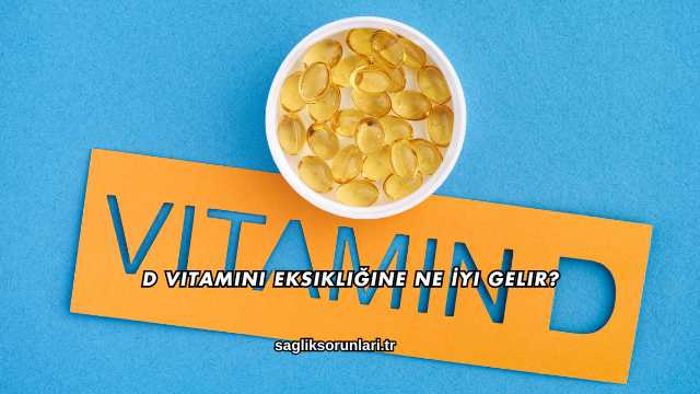 D Vitamini Eksikliğine Ne İyi Gelir?