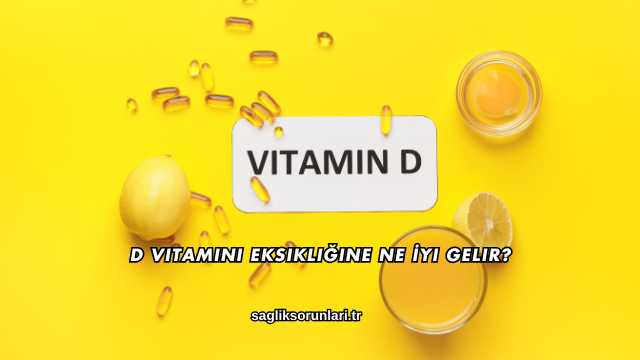 D Vitamini Eksikliğine Ne İyi Gelir?