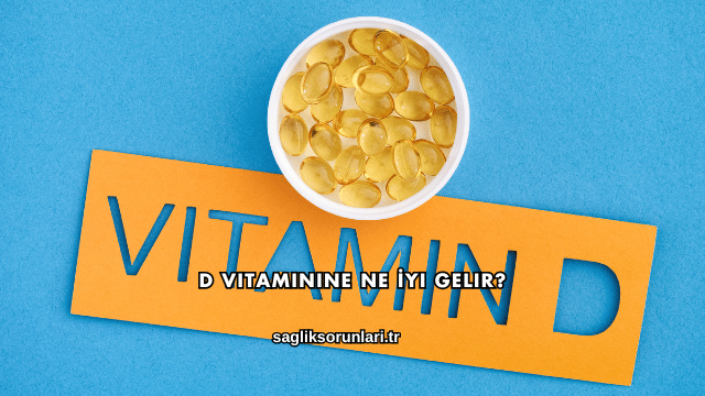 D Vitaminine Ne İyi Gelir?