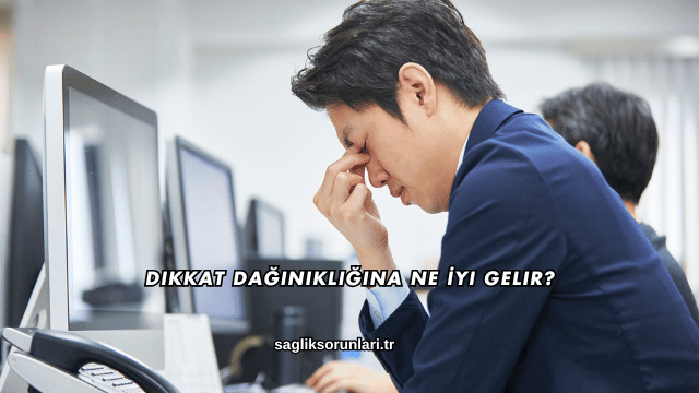 Dikkat Dağınıklığına Ne İyi Gelir?