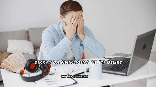 Dikkat Dağınıklığına Ne İyi Gelir?