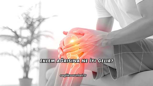 Eklem Ağrısına Ne İyi Gelir?