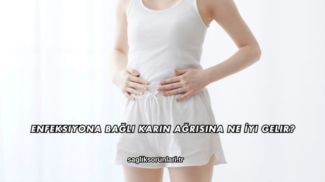 Enfeksiyona Bağlı Karın Ağrısına Ne İyi Gelir?