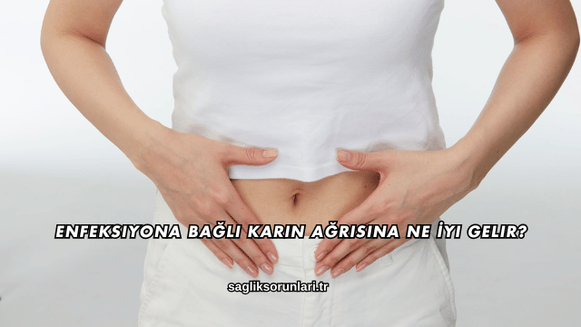 Enfeksiyona Bağlı Karın Ağrısına Ne İyi Gelir?
