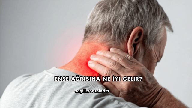 Ense Ağrısına Ne İyi Gelir?