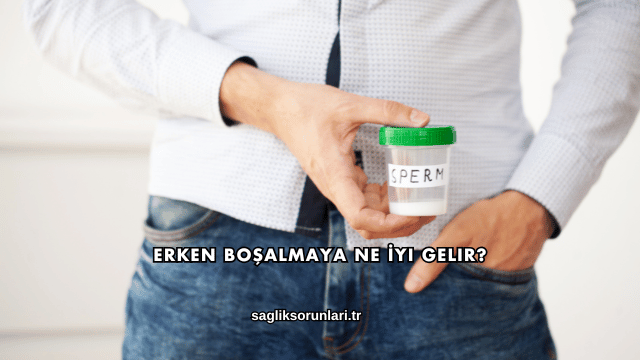 Erken Boşalmaya Ne İyi Gelir?