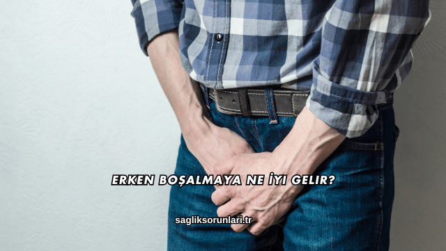 Erken Boşalmaya Ne İyi Gelir?