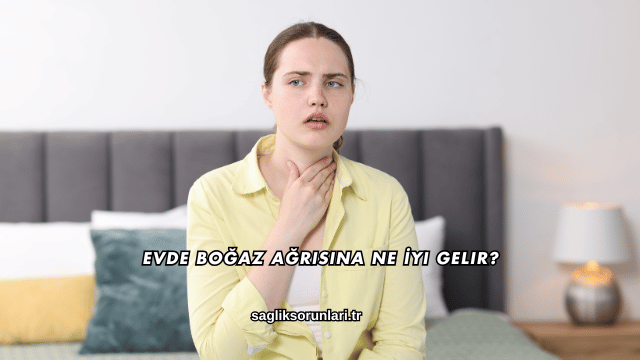 Evde Boğaz Ağrısına Ne İyi Gelir?