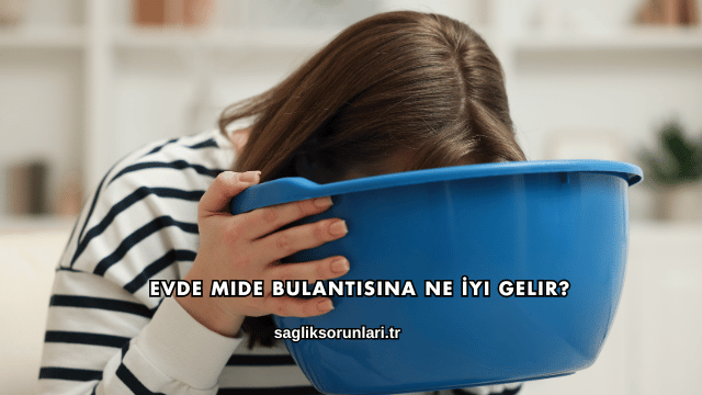 Evde Mide Bulantısına Ne İyi Gelir?