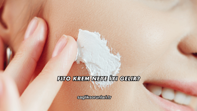 Fito Krem Neye İyi Gelir?