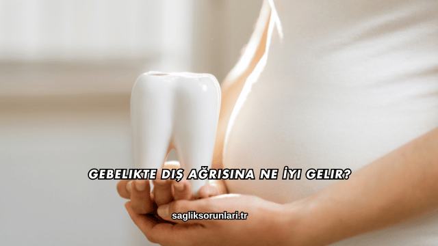 Gebelikte Diş Ağrısına Ne İyi Gelir?