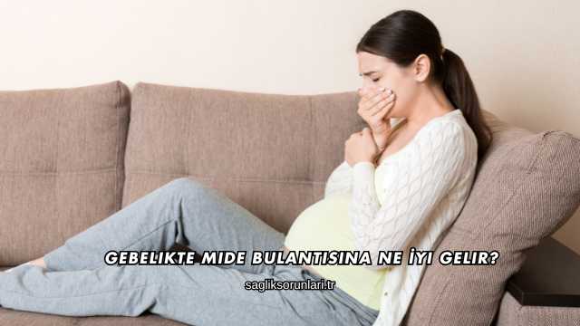 Gebelikte Mide Bulantısına Ne İyi Gelir?