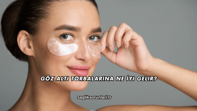 Göz Altı Torbalarına Ne İyi Gelir?