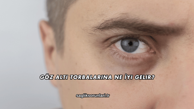 Göz Altı Torbalarına Ne İyi Gelir?