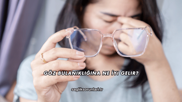Göz Bulanıklığına Ne İyi Gelir?