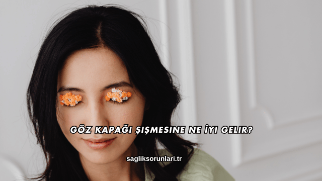 Göz Kapağı Şişmesine Ne İyi Gelir?