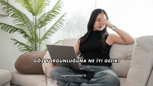 Göz Yorgunluğuna Ne İyi Gelir?