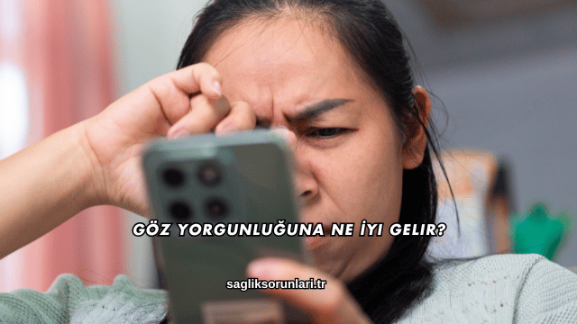 Göz Yorgunluğuna Ne İyi Gelir?