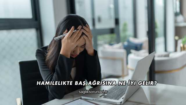 Hamilelikte Baş Ağrısına Ne İyi Gelir?