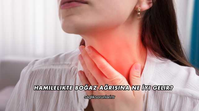 Hamilelikte Boğaz Ağrısına Ne İyi Gelir?