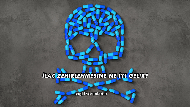 İlaç Zehirlenmesine Ne İyi Gelir?