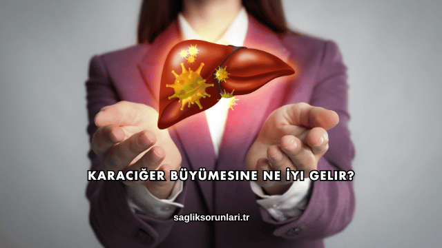 Karaciğer Büyümesine Ne İyi Gelir?