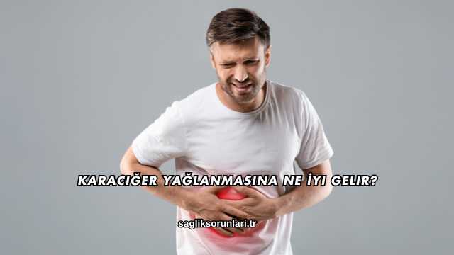 Karaciğer Yağlanmasına Ne İyi Gelir?