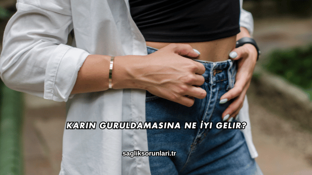 Karın Guruldamasına Ne İyi Gelir?