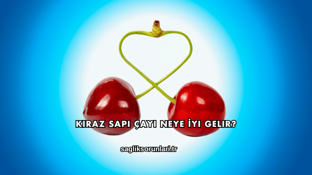 Kiraz Sapı Çayı Neye İyi Gelir?