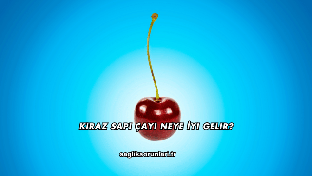 Kiraz Sapı Çayı Neye İyi Gelir?