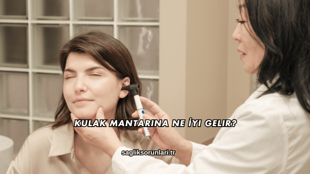 Kulak Mantarına Ne İyi Gelir?