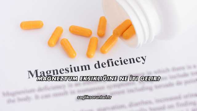 Magnezyum Eksikliğine Ne İyi Gelir?