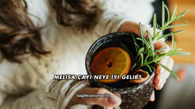 Melisa Çayı Neye İyi Gelir?