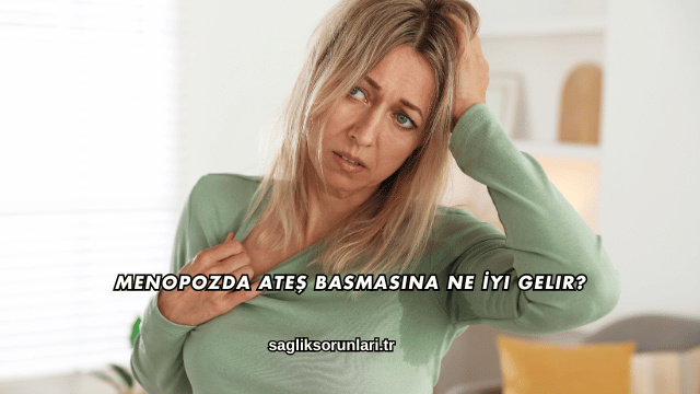 Menopozda Ateş Basmasına Ne İyi Gelir?