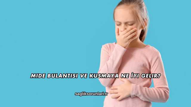 Mide Bulantısı ve Kusmaya Ne İyi Gelir?