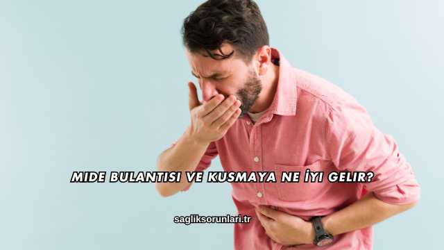 Mide Bulantısı ve Kusmaya Ne İyi Gelir?