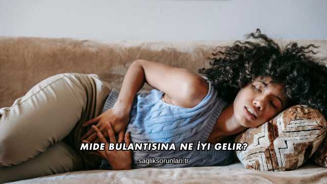 Mide Bulantısına Ne İyi Gelir?