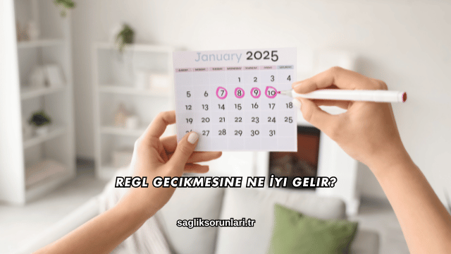 Regl Gecikmesine Ne İyi Gelir?