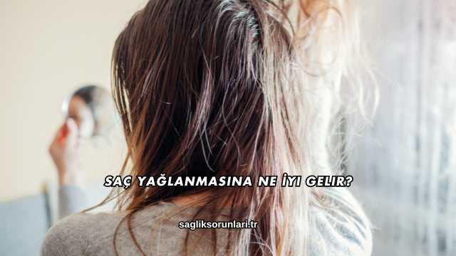 Saç Yağlanmasına Ne İyi Gelir?