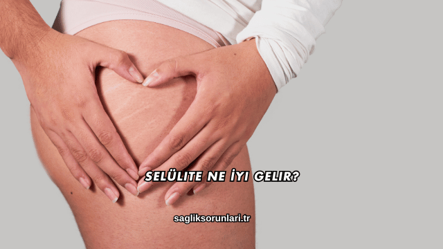 Selülite Ne İyi Gelir?