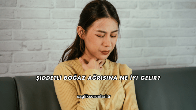 Şiddetli Boğaz Ağrısına Ne İyi Gelir?