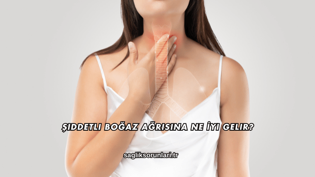 Şiddetli Boğaz Ağrısına Ne İyi Gelir?