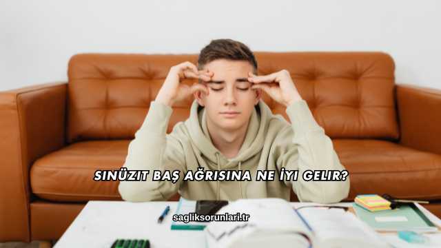 Sinüzit Baş Ağrısına Ne İyi Gelir?