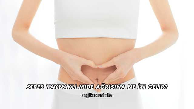 Stres Kaynaklı Mide Ağrısına Ne İyi Gelir?