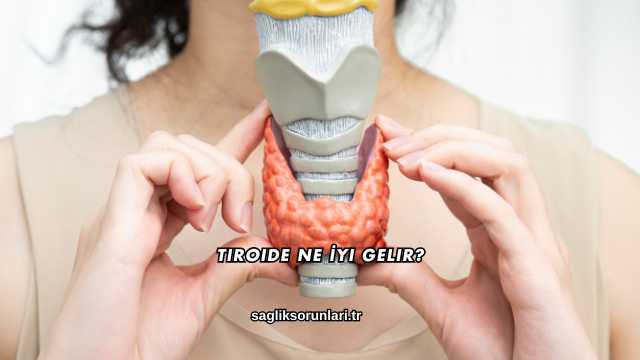 Tiroide Ne İyi Gelir?