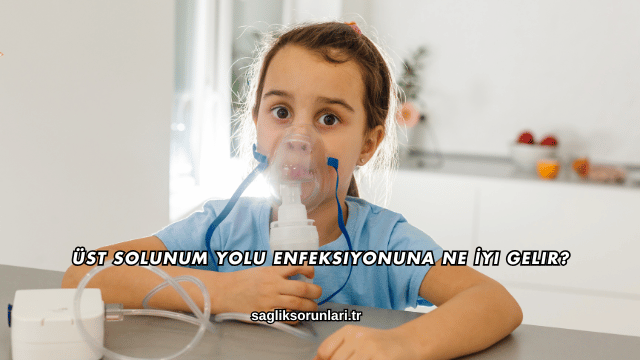 Üst Solunum Yolu Enfeksiyonuna Ne İyi Gelir?