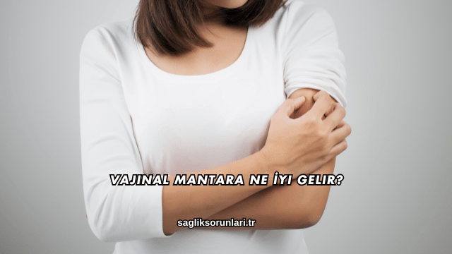 Vajinal Mantara Ne İyi Gelir?