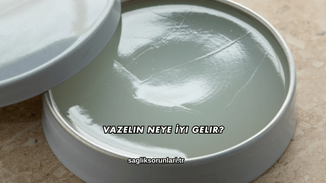 Vazelin Neye İyi Gelir?