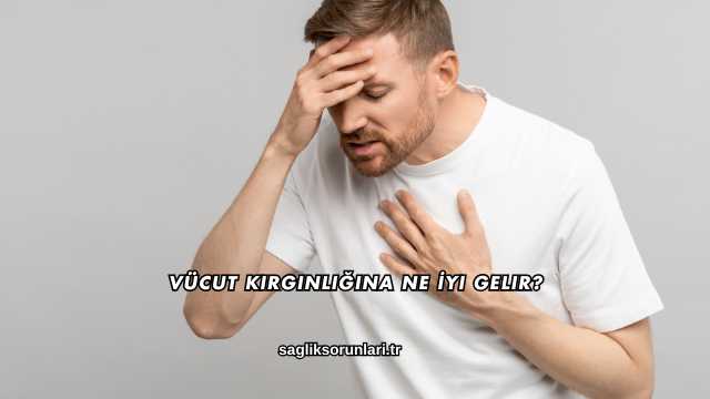 Vücut Kırgınlığına Ne İyi Gelir?